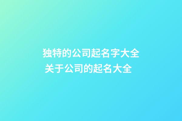 独特的公司起名字大全 关于公司的起名大全